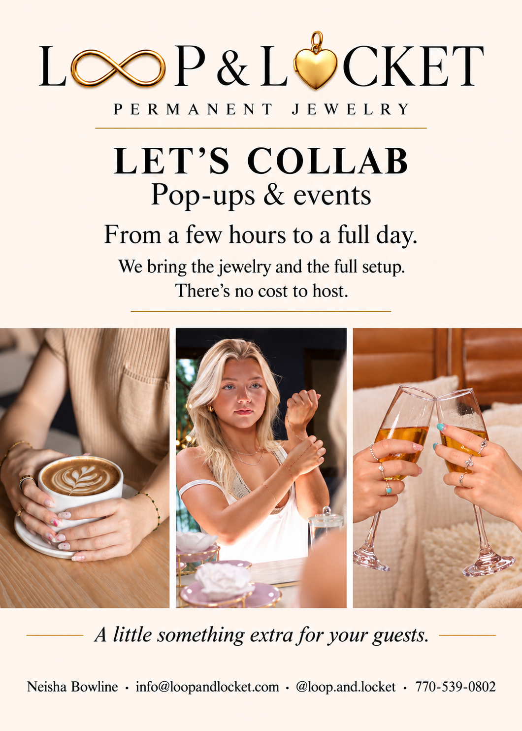 Loop & Locket. Let’s collab. Pop-ups and events, from a few hours to a full day. We bring the jewelry and full setup. There’s no cost to host. Neisha Bowline, info@loopandlocket.com, @loop.and.locket, 770-539-0802.